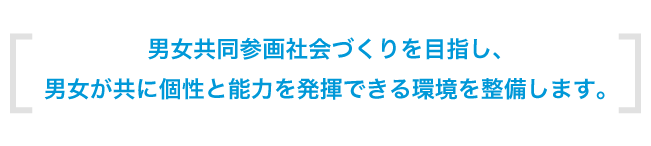 男女共同参画社会づくりを目指し、男女が共に個性と能力を発揮できる環境を整備します。